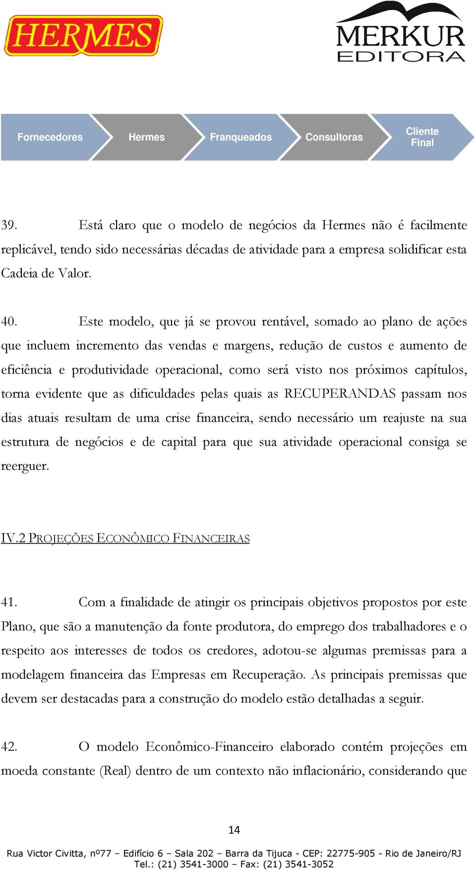 Este modelo, que já se provou rentável, somado ao plano de ações que incluem incremento das vendas e margens, redução de custos e aumento de eficiência e produtividade operacional, como será visto