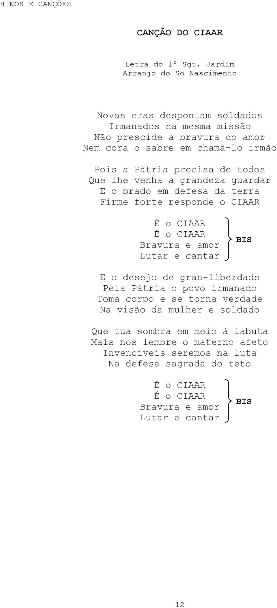 Pátria precisa de todos Que lhe venha a grandeza guardar E o brado em defesa da terra Firme forte responde o CIAAR É o CIAAR É o CIAAR Bravura e amor Lutar e