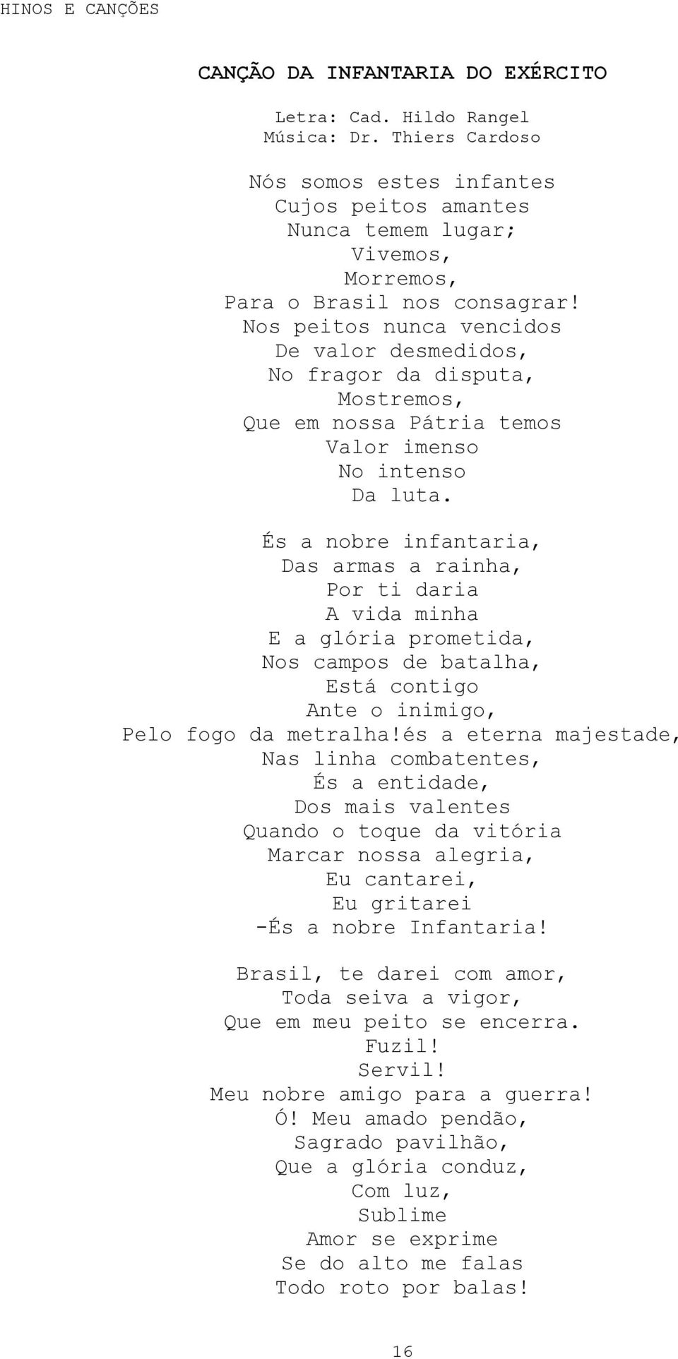 És a nobre infantaria, Das armas a rainha, Por ti daria A vida minha E a glória prometida, Nos campos de batalha, Está contigo Ante o inimigo, Pelo fogo da metralha!