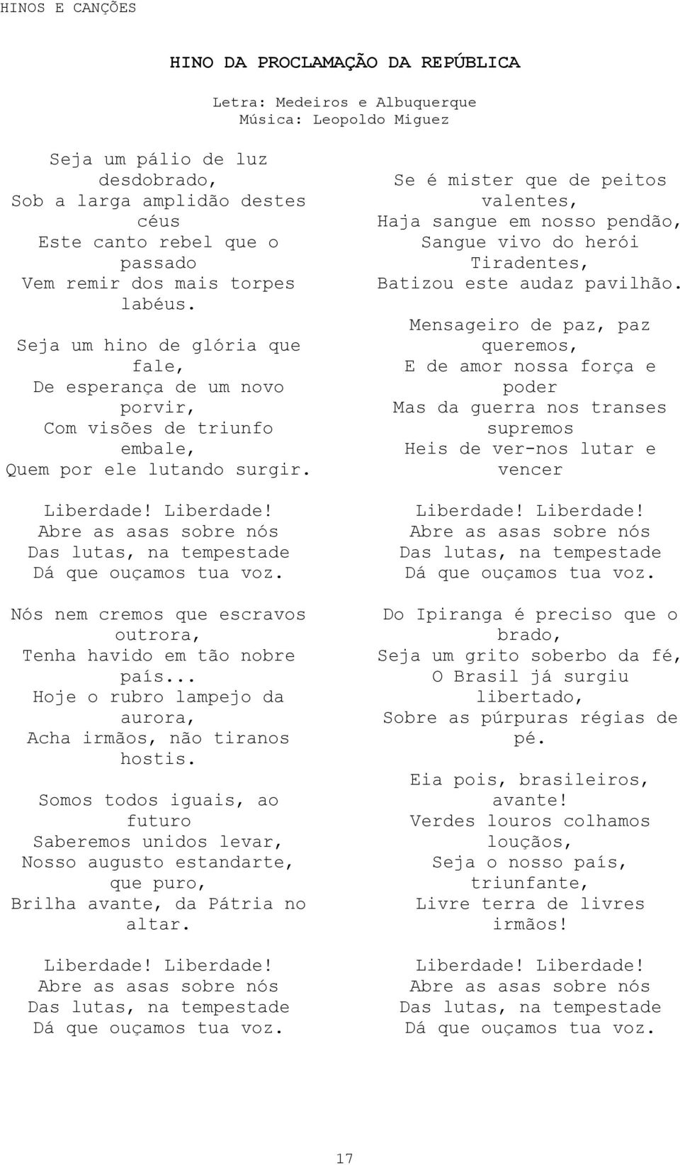 Liberdade! Abre as asas sobre nós Das lutas, na tempestade Dá que ouçamos tua voz. Nós nem cremos que escravos outrora, Tenha havido em tão nobre país.