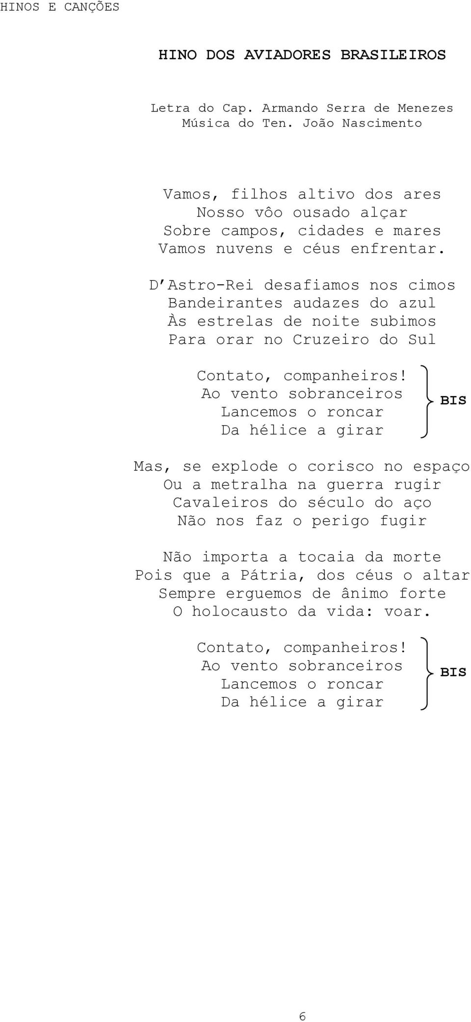 D Astro-Rei desafiamos nos cimos Bandeirantes audazes do azul Às estrelas de noite subimos Para orar no Cruzeiro do Sul Contato, companheiros!