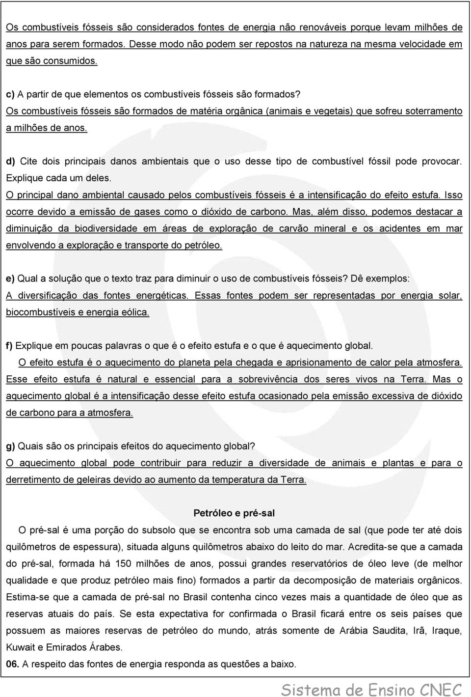 Os combustíveis fósseis são formados de matéria orgânica (animais e vegetais) que sofreu soterramento a milhões de anos.