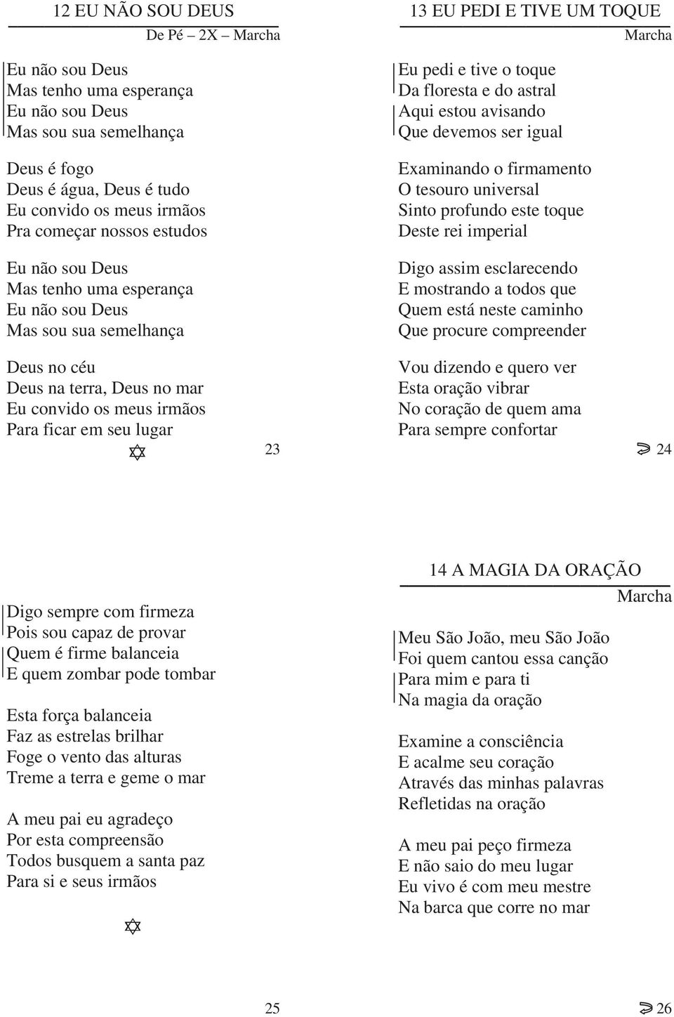 Examinando o firmamento O tesouro universal Sinto profundo este toque Deste rei imperial Digo assim esclarecendo E mostrando a todos que Quem está neste caminho Que procure compreender Deus no céu