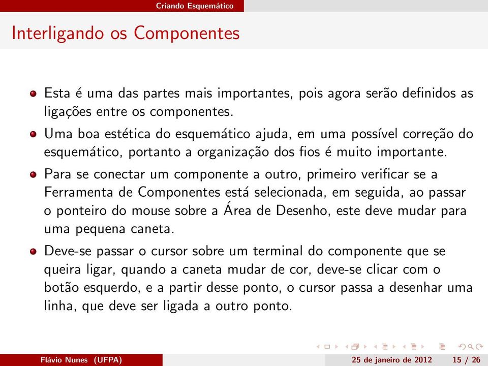 Para se conectar um componente a outro, primeiro verificar se a Ferramenta de Componentes está selecionada, em seguida, ao passar o ponteiro do mouse sobre a Área de Desenho, este deve mudar para