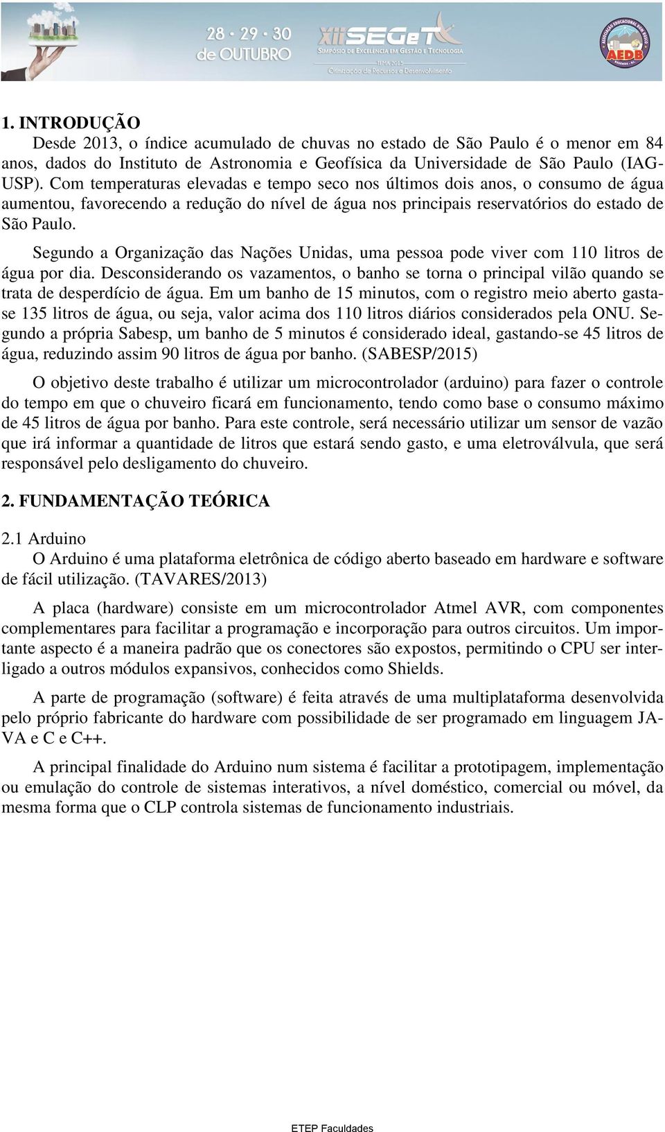 Segundo a Organização das Nações Unidas, uma pessoa pode viver com 110 litros de água por dia. Desconsiderando os vazamentos, o banho se torna o principal vilão quando se trata de desperdício de água.