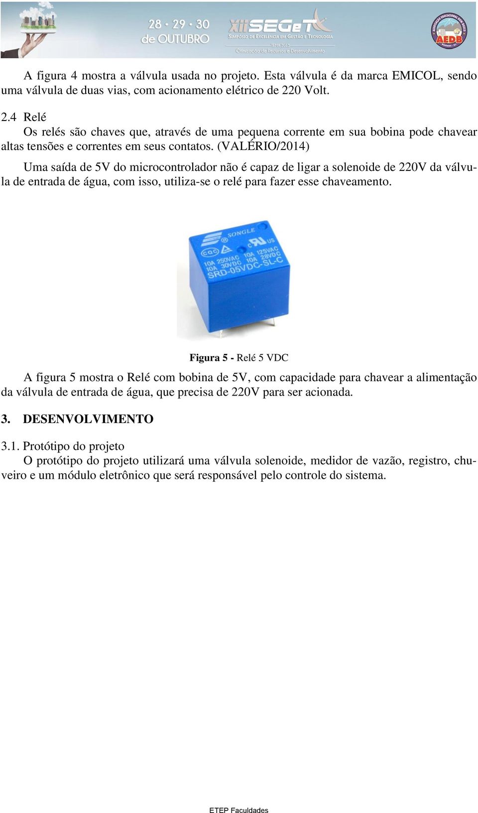 (VALÉRIO/2014) Uma saída de 5V do microcontrolador não é capaz de ligar a solenoide de 220V da válvula de entrada de água, com isso, utiliza-se o relé para fazer esse chaveamento.