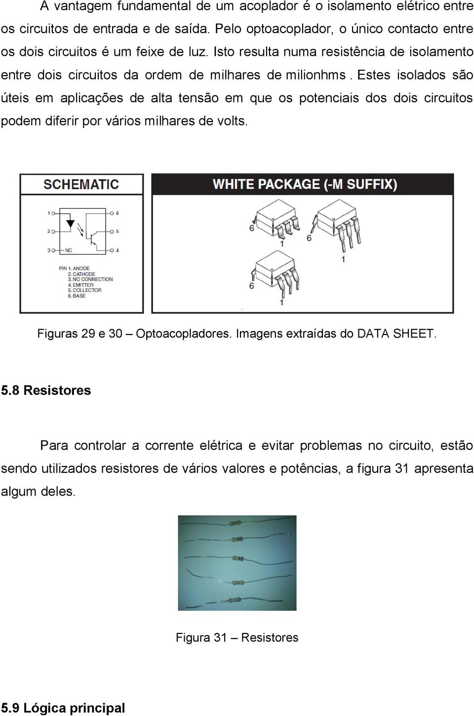 Isto resulta numa resistência de isolamento entre dois circuitos da ordem de milhares de milionhms.