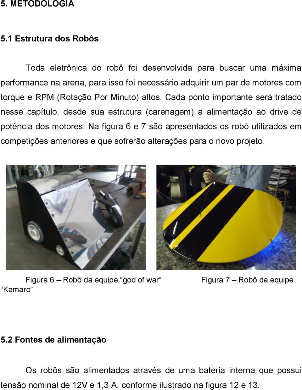 (Rotação Por Minuto) altos. Cada ponto importante será tratado nesse capítulo, desde sua estrutura (carenagem) a alimentação ao drive de potência dos motores.