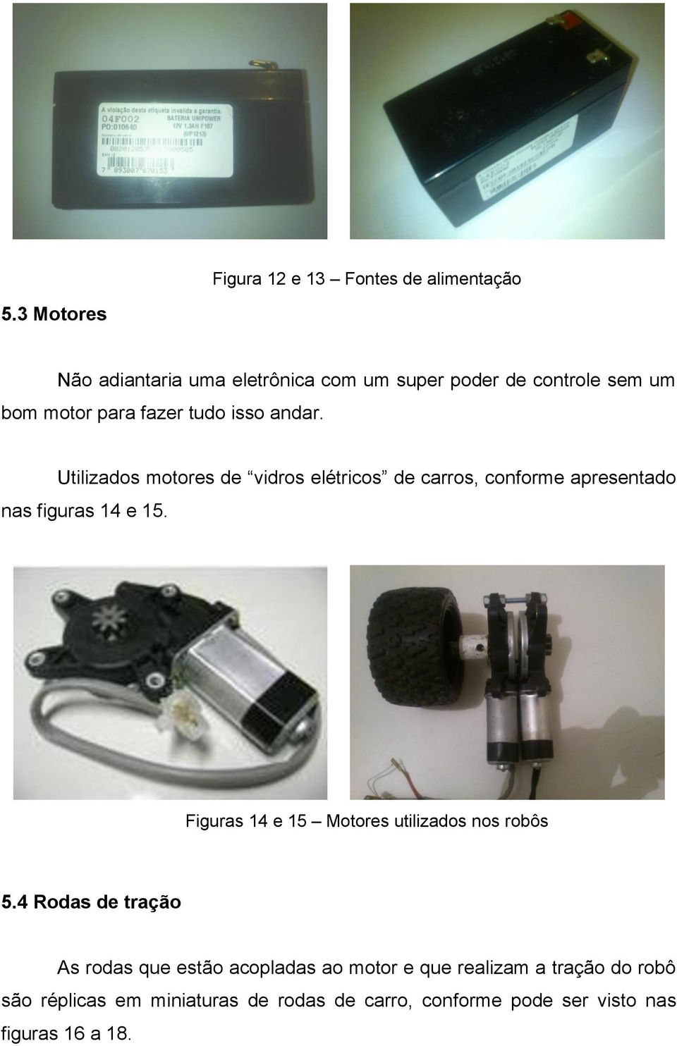 Utilizados motores de vidros elétricos de carros, conforme apresentado nas figuras 14 e 15.