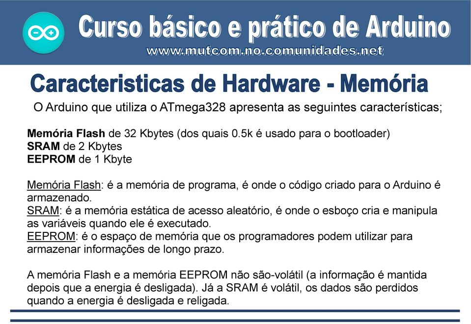 SRAM: é a memória estática de acesso aleatório, é onde o esboço cria e manipula as variáveis quando ele é executado.