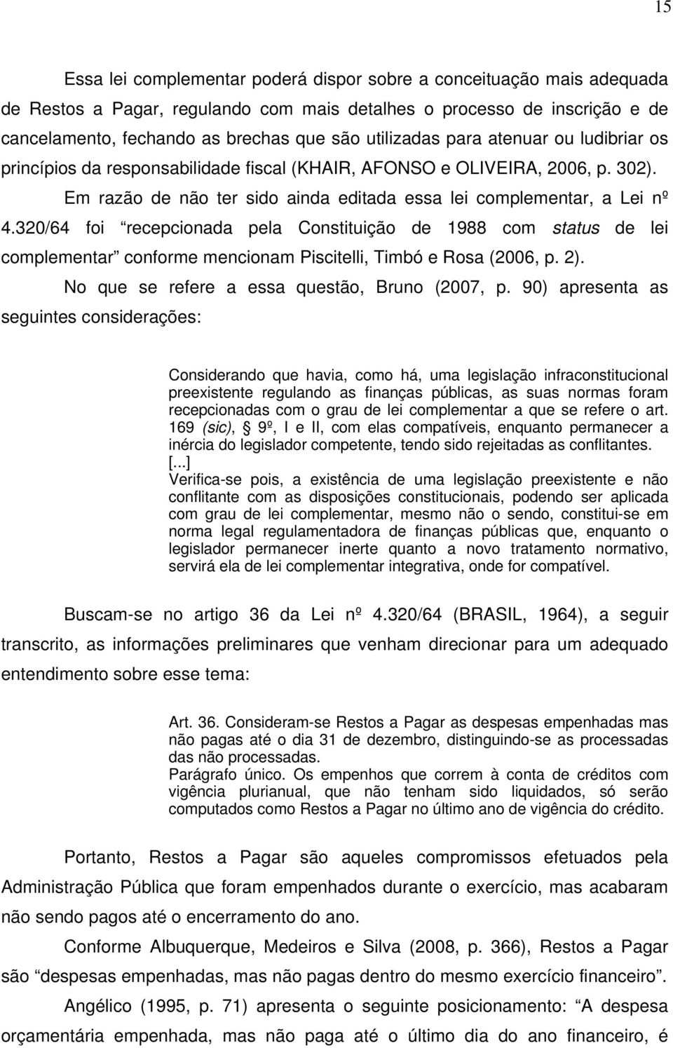 320/64 foi recepcionada pela Constituição de 1988 com status de lei complementar conforme mencionam Piscitelli, Timbó e Rosa (2006, p. 2). No que se refere a essa questão, Bruno (2007, p.