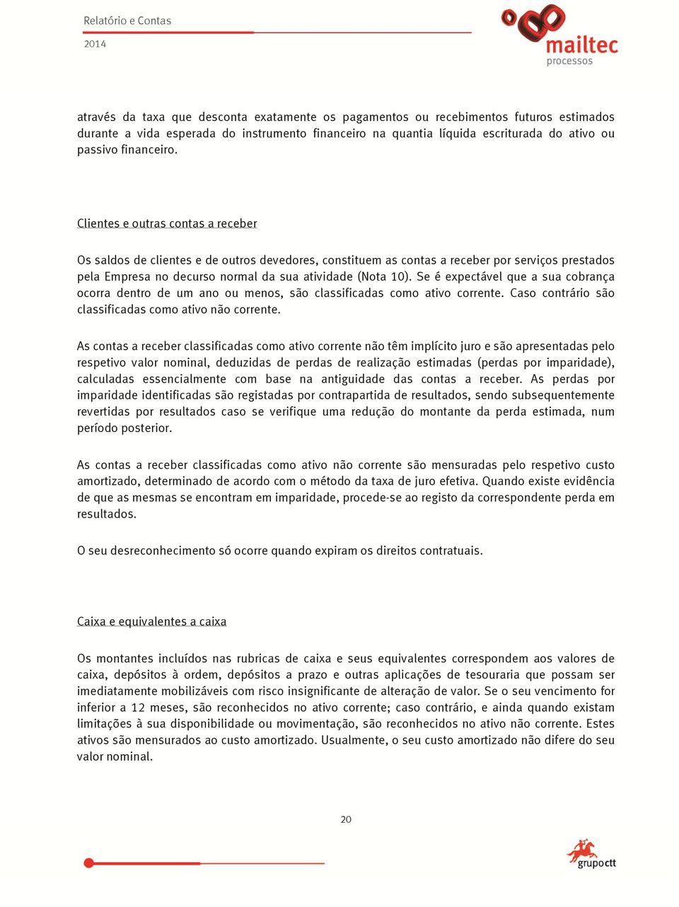 Se é expectável que a sua cobrança ocorra dentro de um ano ou menos, são classificadas como ativo corrente. Caso contrário são classificadas como ativo não corrente.