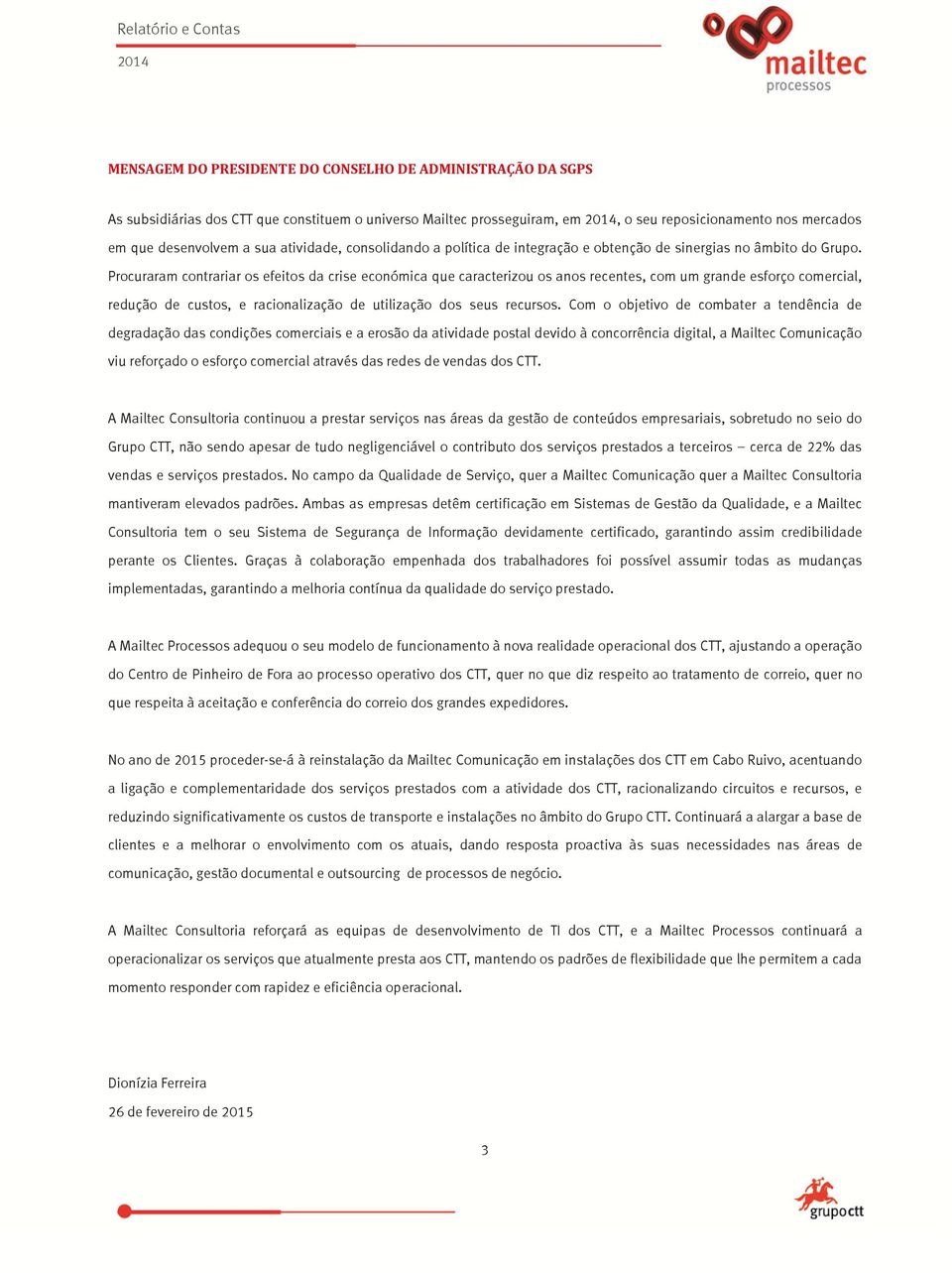 Procuraram contrariar os efeitos da crise económica que caracterizou os anos recentes, com um grande esforço comercial, redução de custos, e racionalização de utilização dos seus recursos.