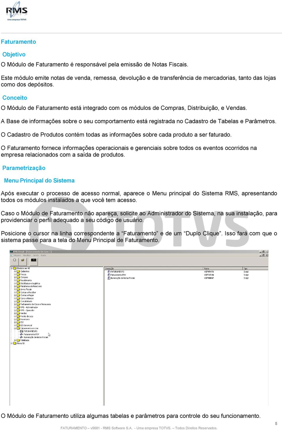 Conceito O Módulo de Faturamento está integrado com os módulos de Compras, Distribuição, e Vendas. A Base de informações sobre o seu comportamento está registrada no Cadastro de Tabelas e Parâmetros.