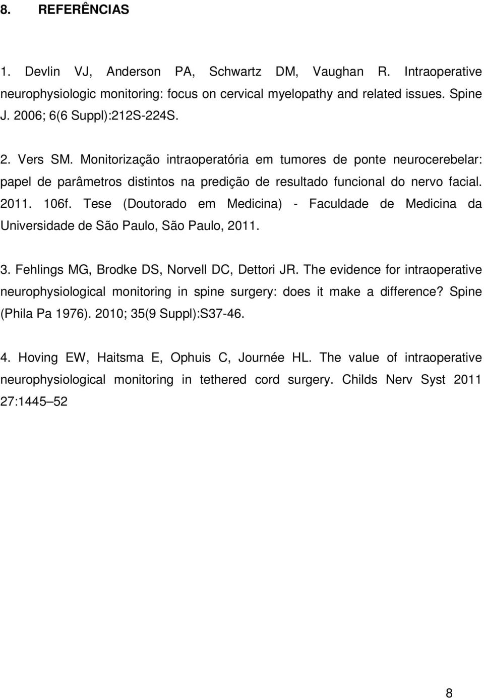 Tese (Doutorado em Medicina) - Faculdade de Medicina da Universidade de São Paulo, São Paulo, 2011. 3. Fehlings MG, Brodke DS, Norvell DC, Dettori JR.