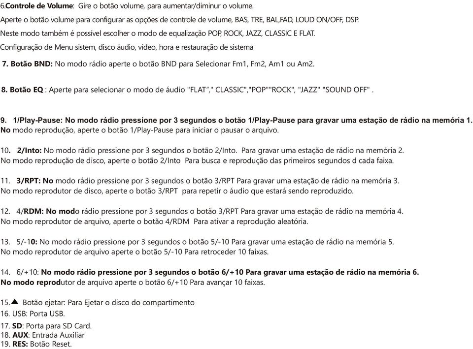 Botão BND: No modo rádio aperte o botão BND para Selecionar Fm1, Fm2, Am1 ou Am2. 8. Botão EQ : Aperte para selecionar o modo de áudio "FLAT," CLASSIC","POP""ROCK", "JAZZ" "SOUND OFF". 9.