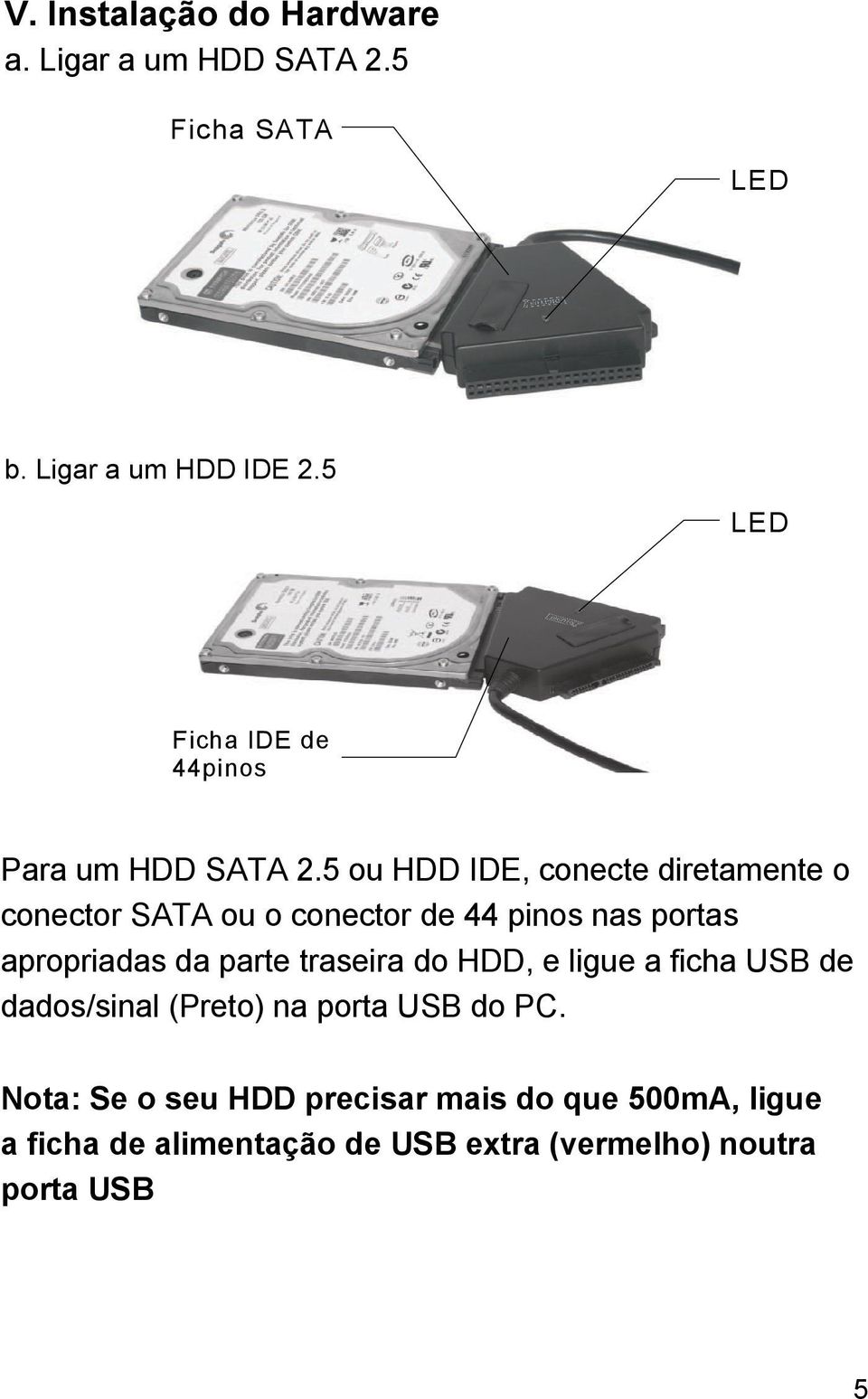 5 ou HDD IDE, conecte diretamente o conector SATA ou o conector de 44 pinos nas portas apropriadas da parte