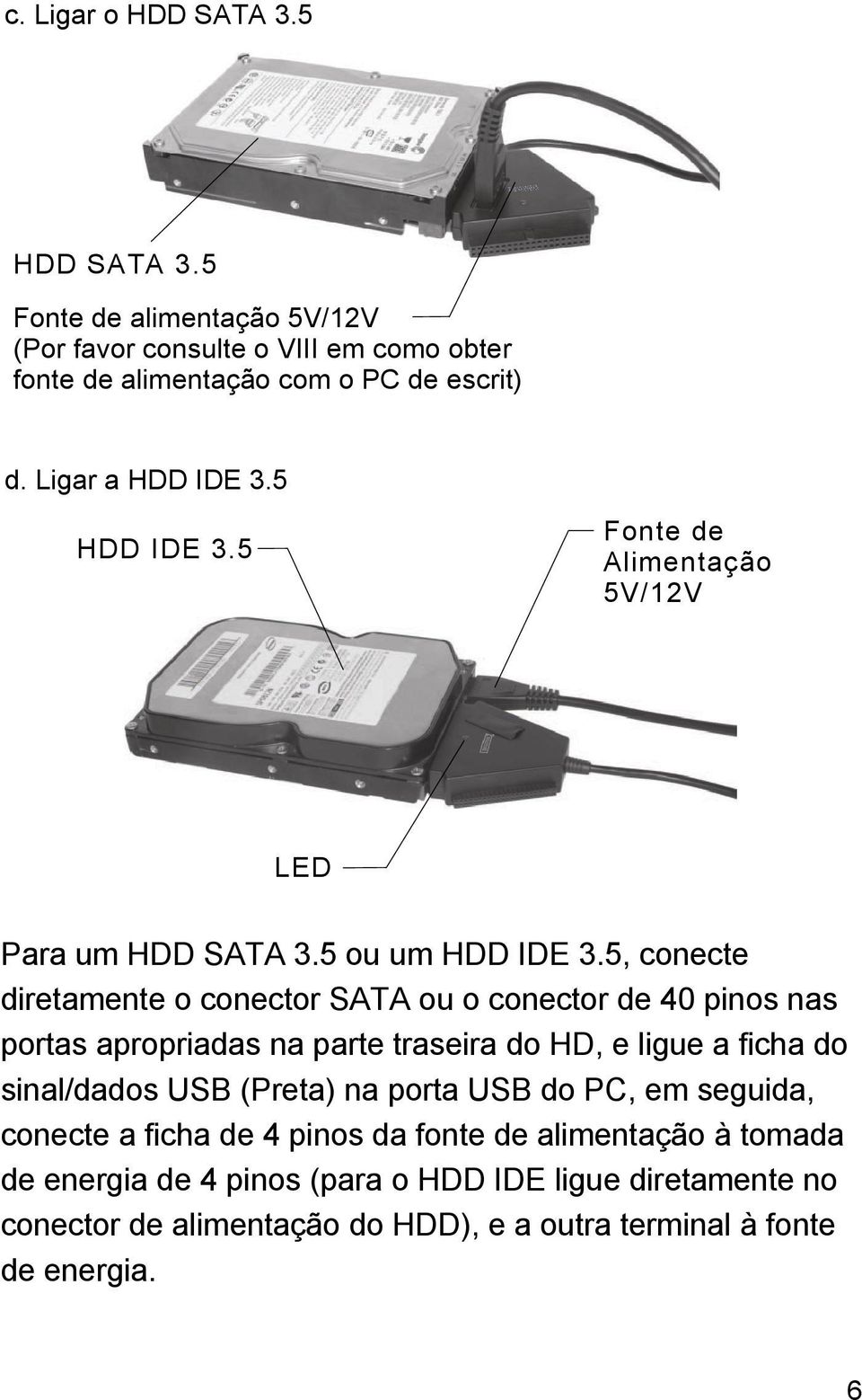 5, conecte diretamente o conector SATA ou o conector de 40 pinos nas portas apropriadas na parte traseira do HD, e ligue a ficha do sinal/dados USB (Preta)