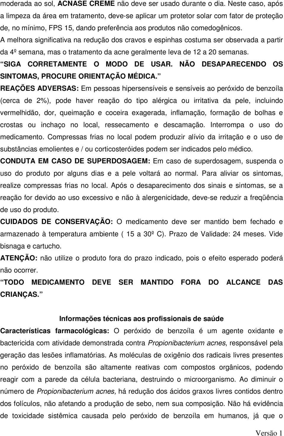 A melhora significativa na redução dos cravos e espinhas costuma ser observada a partir da 4º semana, mas o tratamento da acne geralmente leva de 12 a 20 semanas. SIGA CORRETAMENTE O MODO DE USAR.