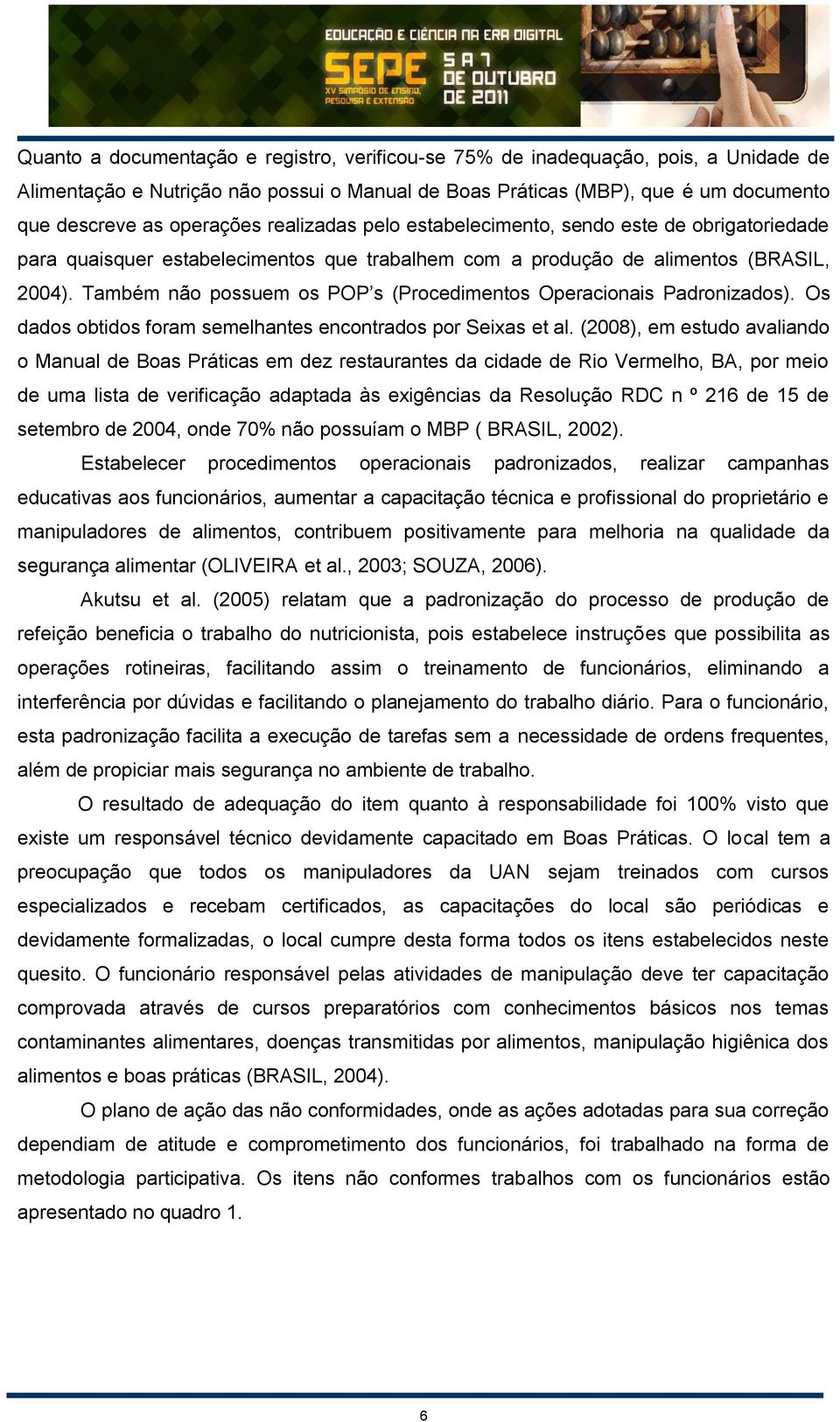 Também não possuem os POP s (Procedimentos Operacionais Padronizados). Os dados obtidos foram semelhantes encontrados por Seixas et al.