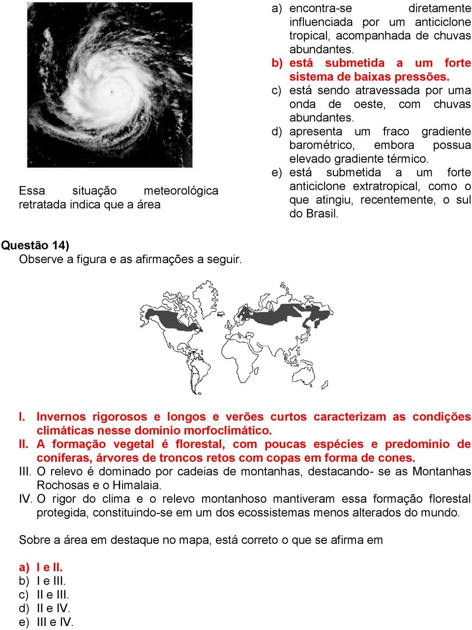 d) apresenta um fraco gradiente barométrico, embora possua elevado gradiente térmico. e) está submetida a um forte anticiclone extratropical, como o que atingiu, recentemente, o sul do Brasil.