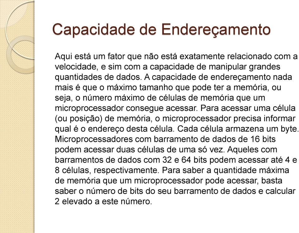 Para acessar uma célula (ou posição) de memória, o microprocessador precisa informar qual é o endereço desta célula. Cada célula armazena um byte.