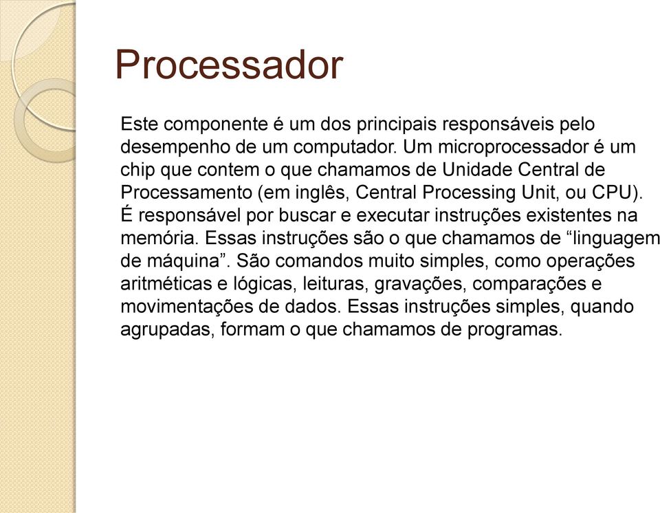 É responsável por buscar e executar instruções existentes na memória. Essas instruções são o que chamamos de linguagem de máquina.