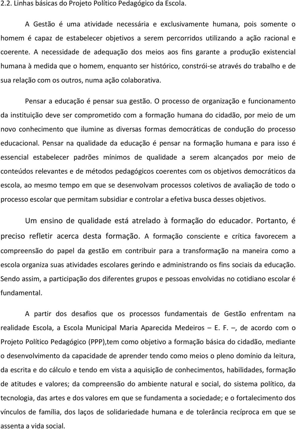 A necessidade de adequação dos meios aos fins garante a produção existencial humana à medida que o homem, enquanto ser histórico, constrói-se através do trabalho e de sua relação com os outros, numa