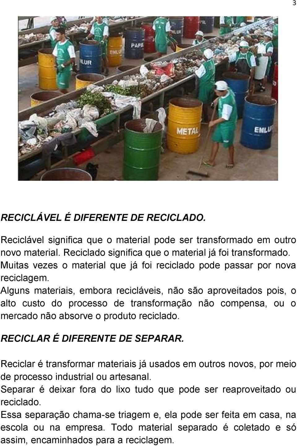 Alguns materiais, embora recicláveis, não são aproveitados pois, o alto custo do processo de transformação não compensa, ou o mercado não absorve o produto reciclado. RECICLAR É DIFERENTE DE SEPARAR.