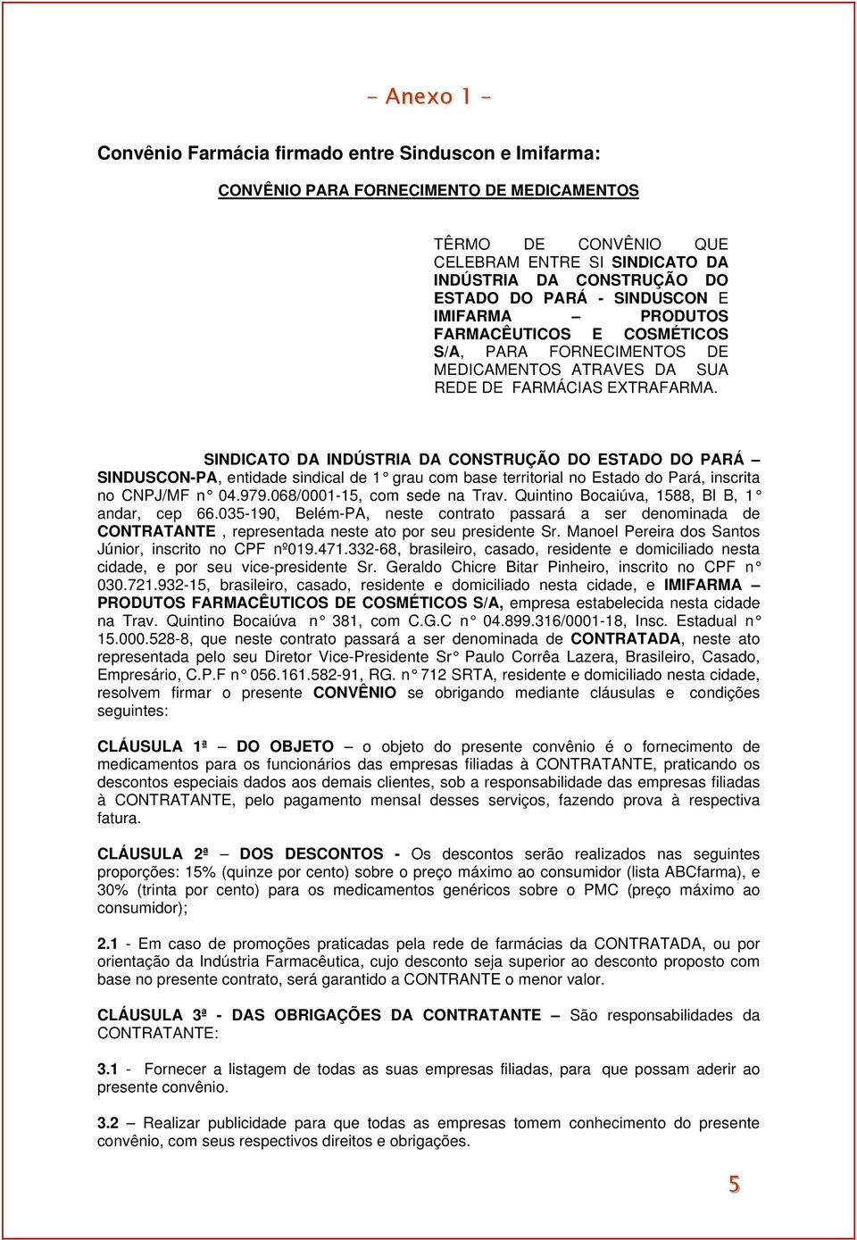 SINDICATO DA INDÚSTRIA DA CONSTRUÇÃO DO ESTADO DO PARÁ SINDUSCON-PA, entidade sindical de 1 grau com base territorial no Estado do Pará, inscrita no CNPJ/MF n 04.979.068/0001-15, com sede na Trav.