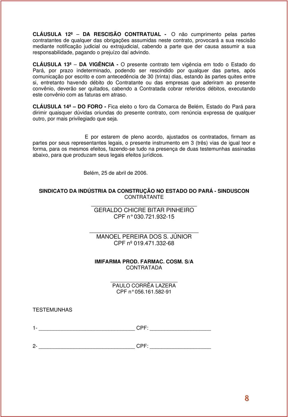 CLÁUSULA 13ª DA VIGÊNCIA - O presente contrato tem vigência em todo o Estado do Pará, por prazo indeterminado, podendo ser rescindido por qualquer das partes, após comunicação por escrito e com