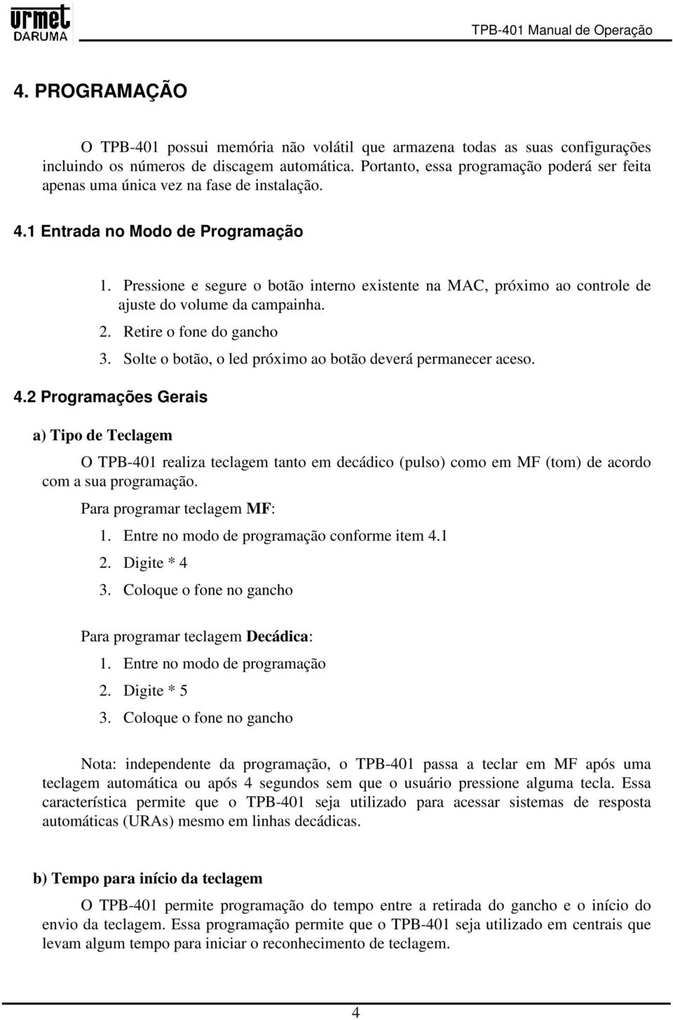 Pressione e segure o botão interno existente na MAC, próximo ao controle de ajuste do volume da campainha. 2. Retire o fone do gancho 3. Solte o botão, o led próximo ao botão deverá permanecer aceso.