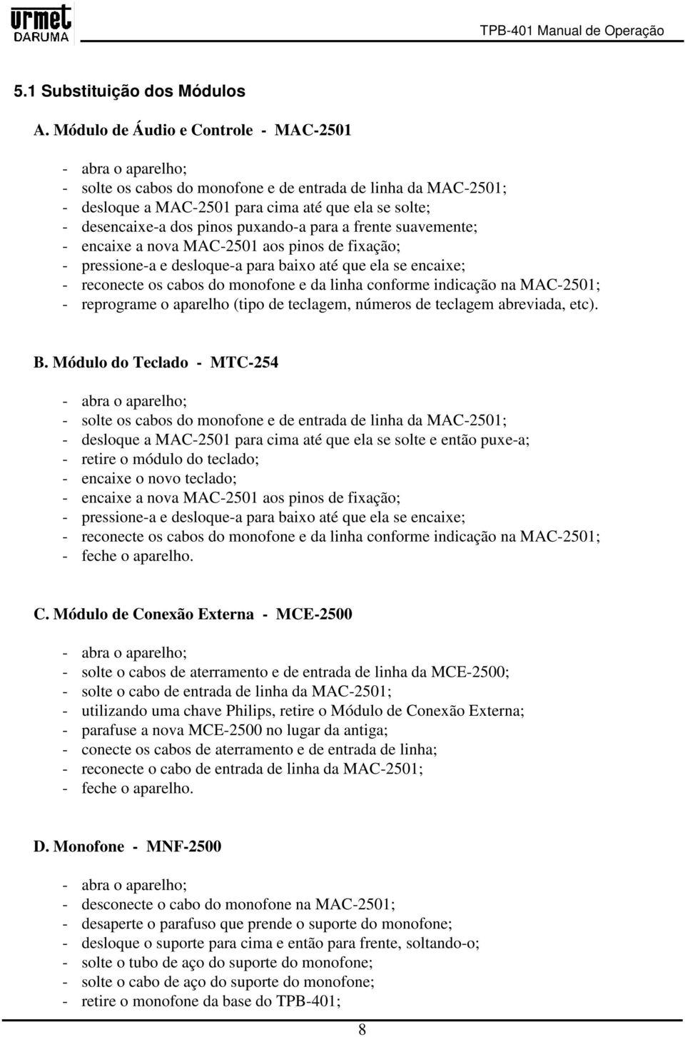 puxando-a para a frente suavemente; - encaixe a nova MAC-2501 aos pinos de fixação; - pressione-a e desloque-a para baixo até que ela se encaixe; - reconecte os cabos do monofone e da linha conforme