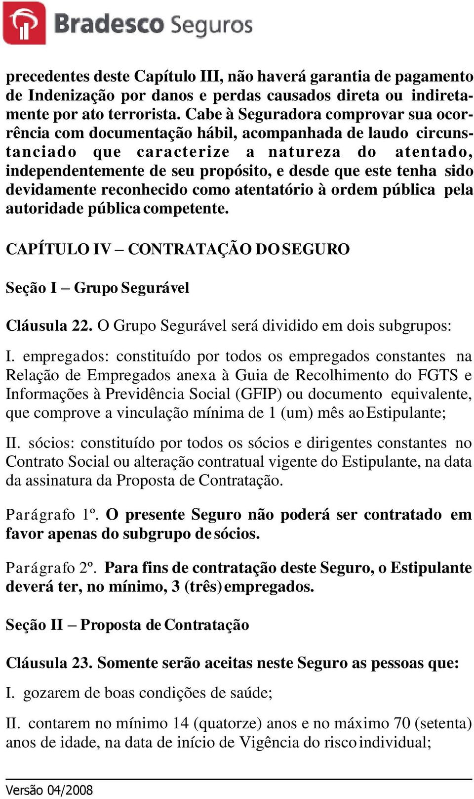 tenha sido devidamente reconhecido como atentatório à ordem pública pela autoridade pública competente. CAPÍTULO IV CONTRATAÇÃO DO SEGURO Seção I Grupo Segurável Cláusula 22.