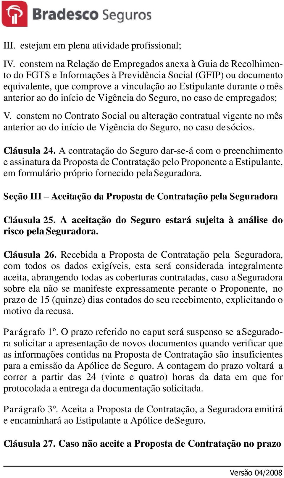 anterior ao do início de Vigência do Seguro, no caso de empregados; V. constem no Contrato Social ou alteração contratual vigente no mês anterior ao do início de Vigência do Seguro, no caso de sócios.