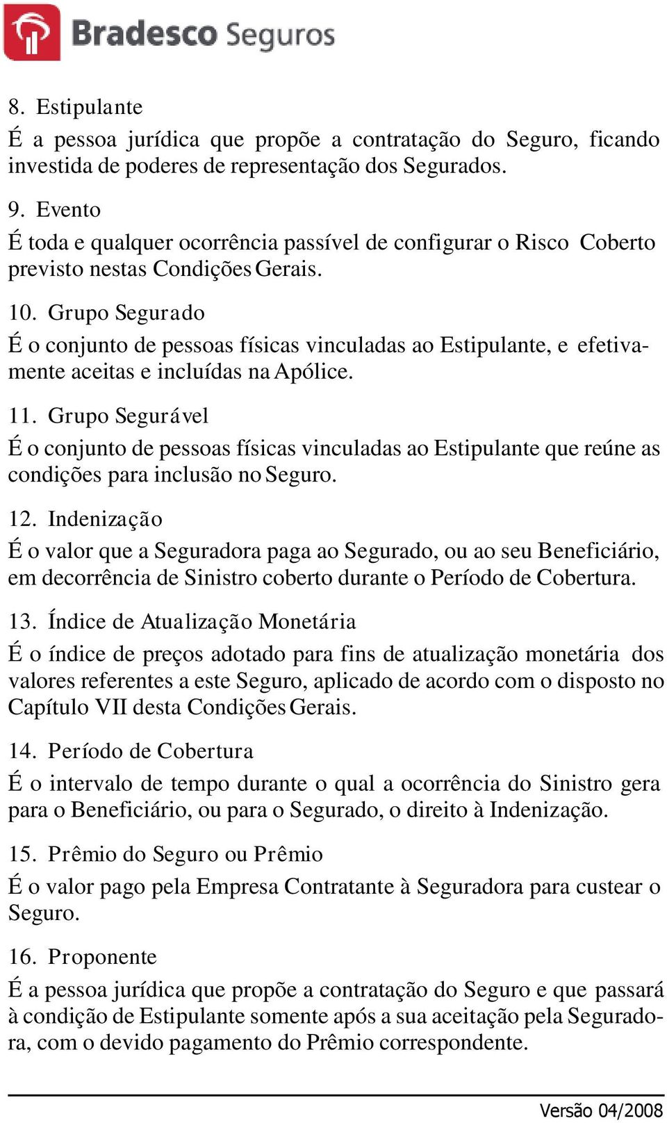 Grupo Segurado É o conjunto de pessoas físicas vinculadas ao Estipulante, e efetivamente aceitas e incluídas na Apólice. 11.