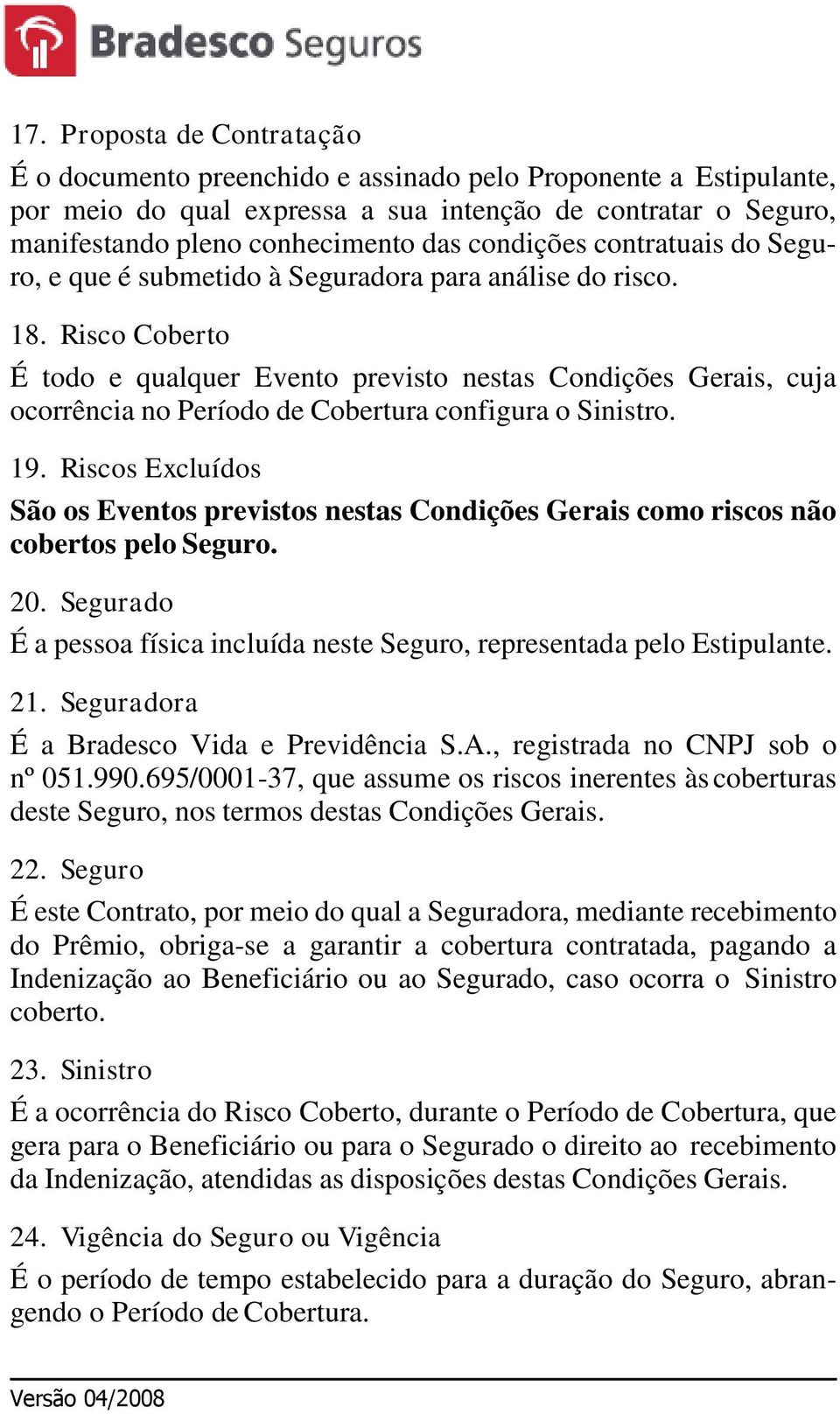 Risco Coberto É todo e qualquer Evento previsto nestas Condições Gerais, cuja ocorrência no Período de Cobertura configura o Sinistro. 19.