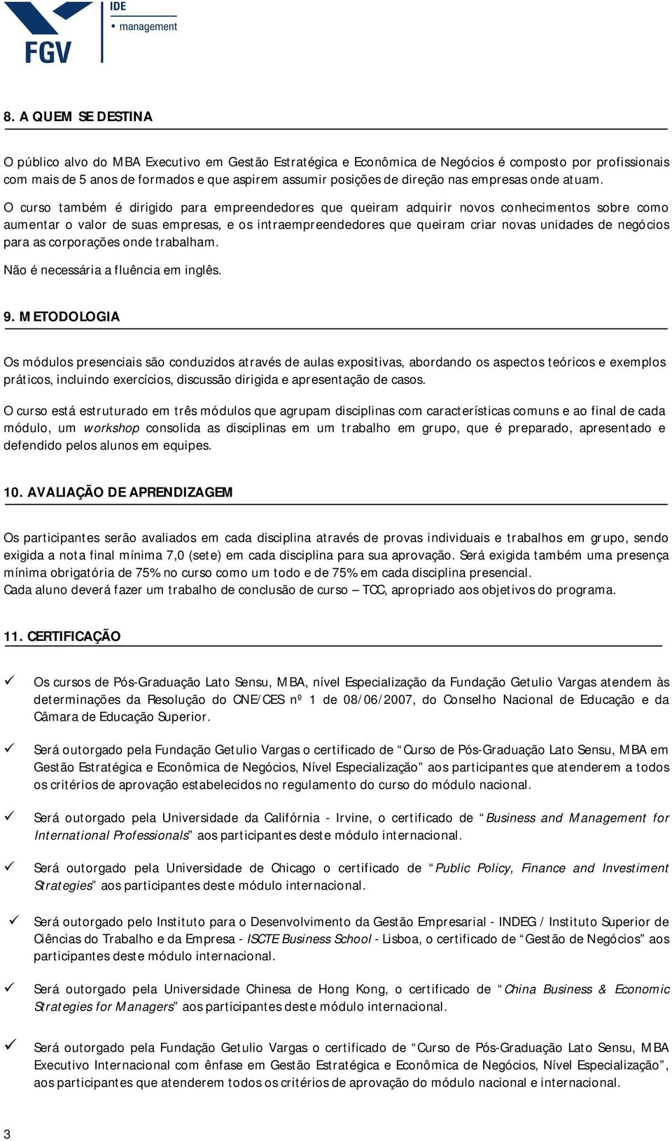 O curso também é dirigido para empreendedores que queiram adquirir novos conhecimentos sobre como aumentar o valor de suas empresas, e os intraempreendedores que queiram criar novas unidades de