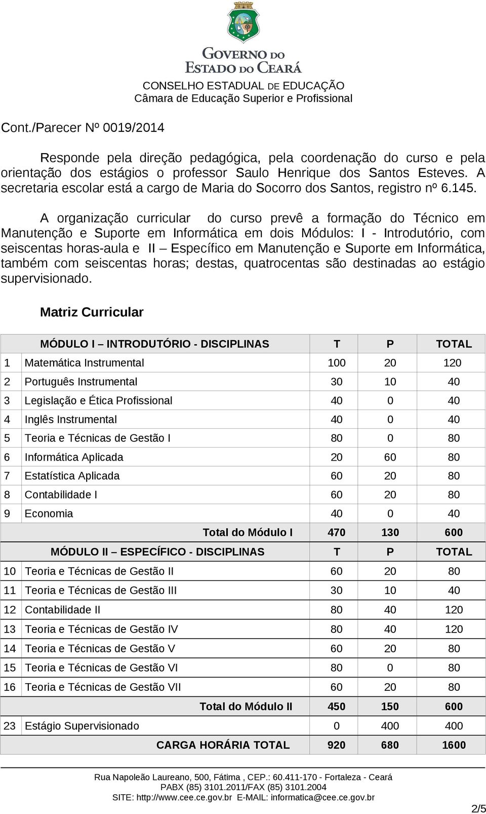 A organização curricular do curso prevê a formação do Técnico em Manutenção e Suporte em Informática em dois Módulos: I - Introdutório, com seiscentas horas-aula e II Específico em Manutenção e