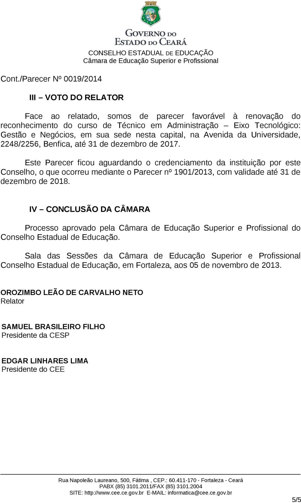 Este Parecer ficou aguardando o credenciamento da instituição por este Conselho, o que ocorreu mediante o Parecer nº 1901/2013, com validade até 31 de dezembro de 2018.