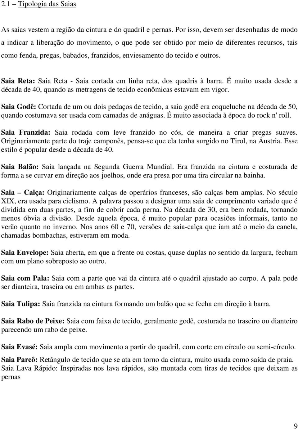 outros. Saia Reta: Saia Reta - Saia cortada em linha reta, dos quadris à barra. É muito usada desde a década de 40, quando as metragens de tecido econômicas estavam em vigor.