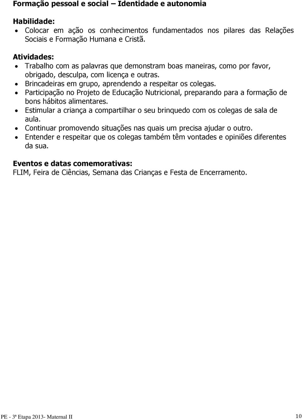 Participação no Projeto de Educação Nutricional, preparando para a formação de bons hábitos alimentares. Estimular a criança a compartilhar o seu brinquedo com os colegas de sala de aula.