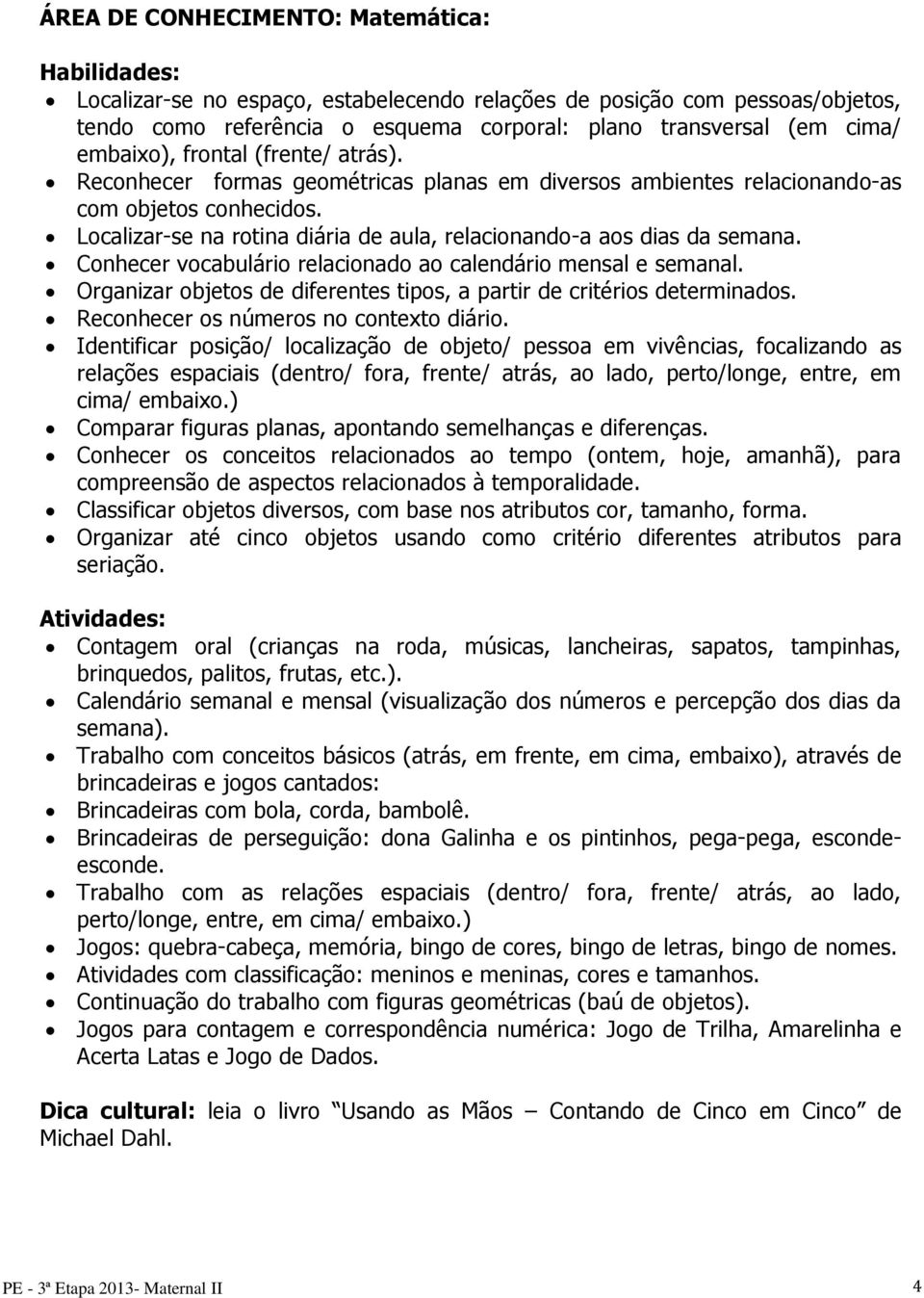 Conhecer vocabulário relacionado ao calendário mensal e semanal. Organizar objetos de diferentes tipos, a partir de critérios determinados. Reconhecer os números no contexto diário.