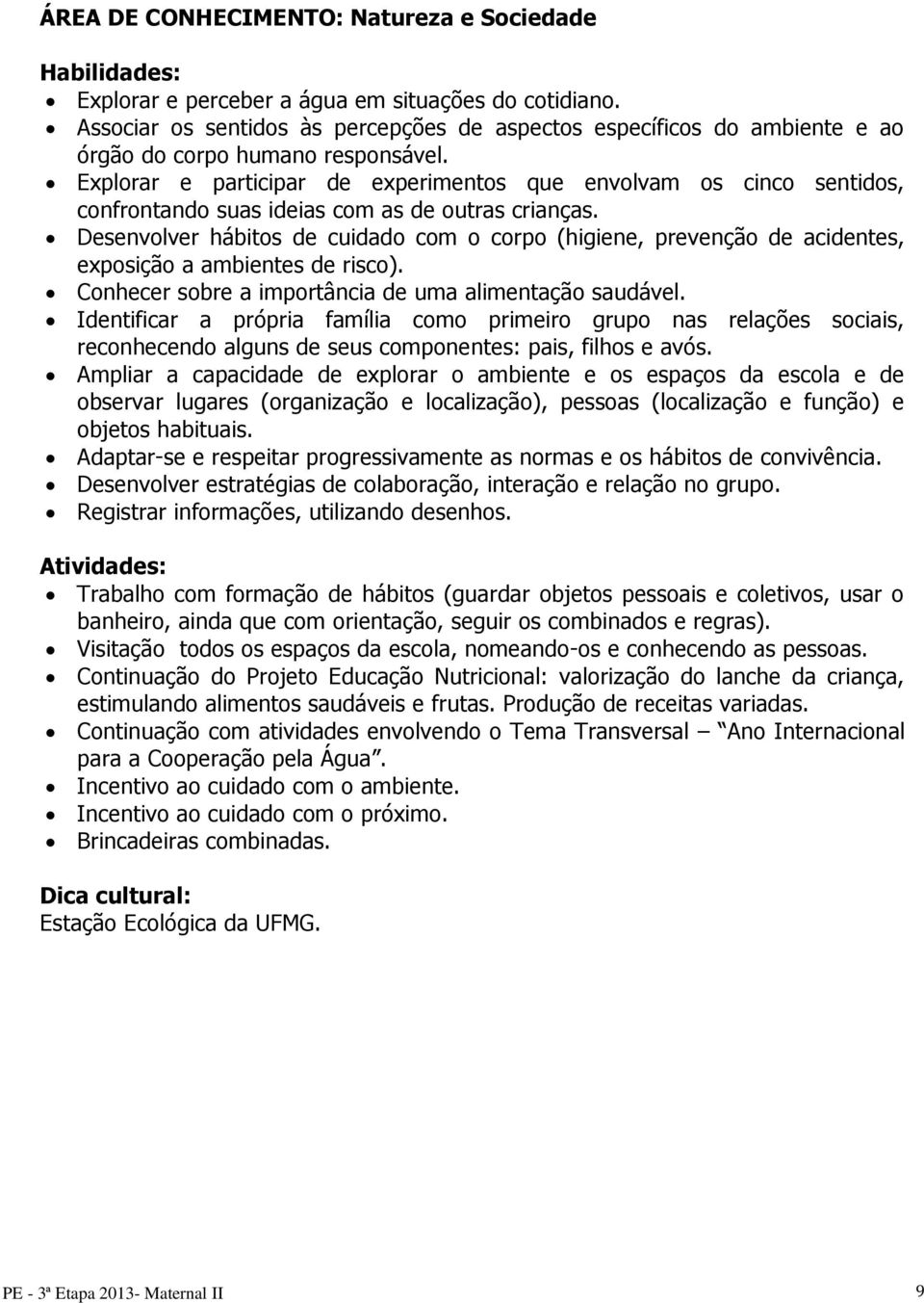 Explorar e participar de experimentos que envolvam os cinco sentidos, confrontando suas ideias com as de outras crianças.