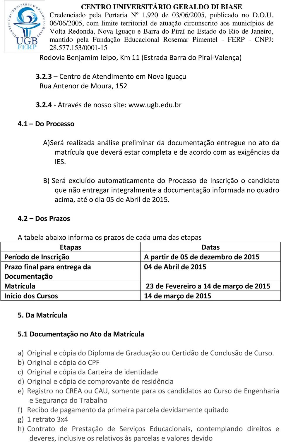 B) Será excluído automaticamente do Processo de Inscrição o candidato que não entregar integralmente a documentação informada no quadro acima, até o dia 05 de Abril de 2015. 4.