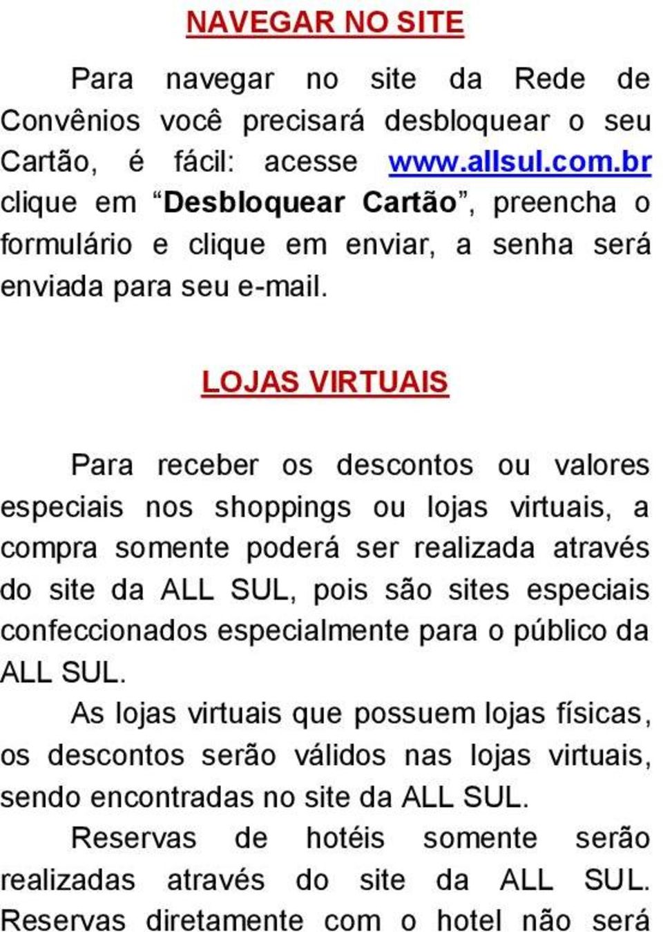 LOJAS VIRTUAIS Para receber os descontos ou valores especiais nos shoppings ou lojas virtuais, a compra somente poderá ser realizada através do site da ALL SUL, pois são sites