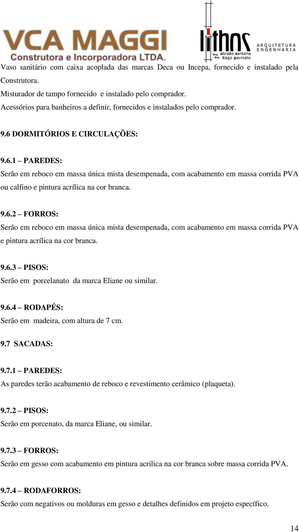 DORMITÓRIOS E CIRCULAÇÕES: 9.6.1 PAREDES: Serão em reboco em massa única mista desempenada, com acabamento em massa corrida PVA ou calfino e pintura acrílica na cor branca. 9.6.2 FORROS: Serão em reboco em massa única mista desempenada, com acabamento em massa corrida PVA e pintura acrílica na cor branca.