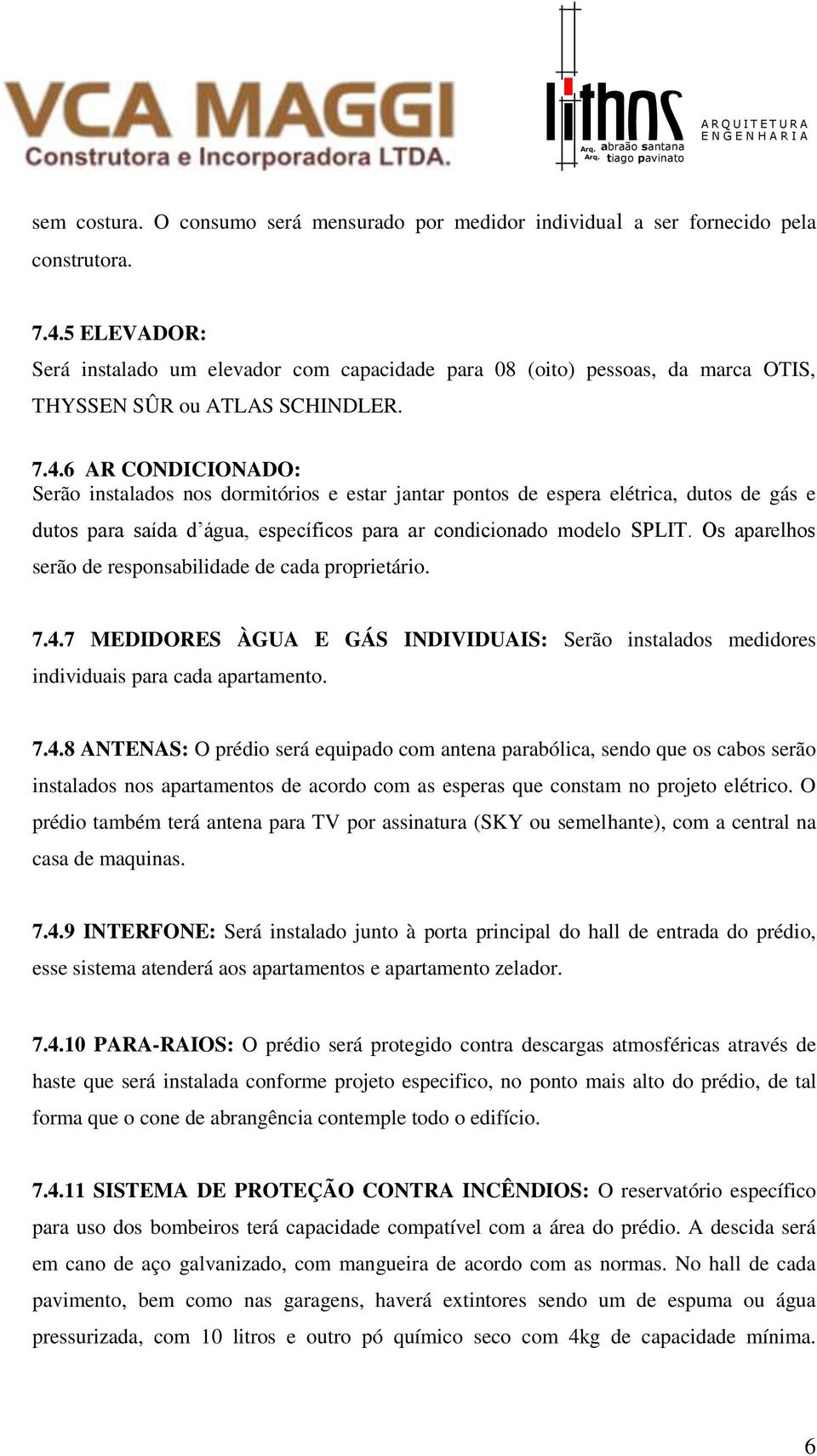 6 AR CONDICIONADO: Serão instalados nos dormitórios e estar jantar pontos de espera elétrica, dutos de gás e dutos para saída d água, específicos para ar condicionado modelo SPLIT.