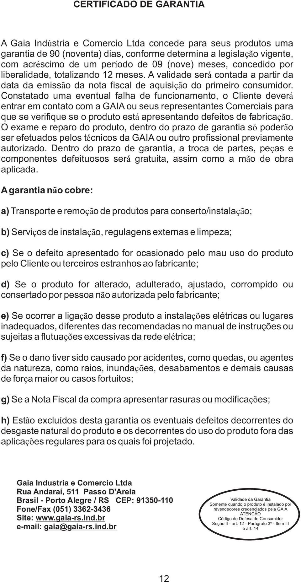 Constatado uma eventual falha de funcionamento, o Cliente deverá entrar em contato com a GAIA ou seus representantes Comerciais para que se verifique se o produto está apresentando defeitos de