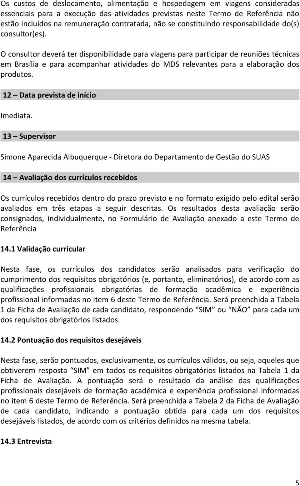 O consultor deverá ter disponibilidade para viagens para participar de reuniões técnicas em Brasília e para acompanhar atividades do MDS relevantes para a elaboração dos produtos.